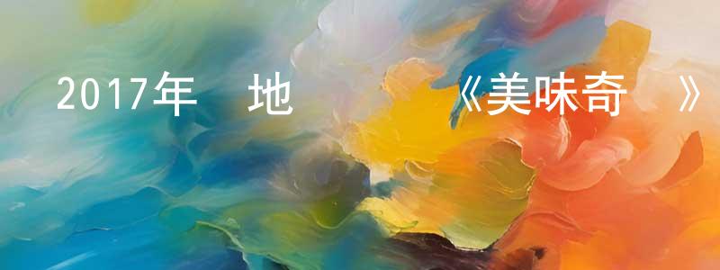 柏偉偉的網絡影視資源,2017年內地電視劇《美味奇緣》第53集[國語字幕]迅雷下載_深夜電影